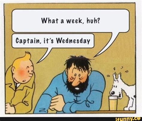 What a week huh captain it''s wednesday